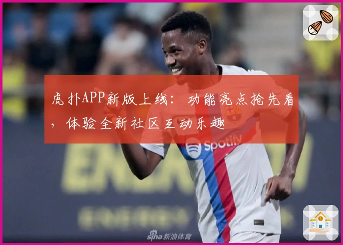 虎扑APP新版上线：功能亮点抢先看，体验全新社区互动乐趣