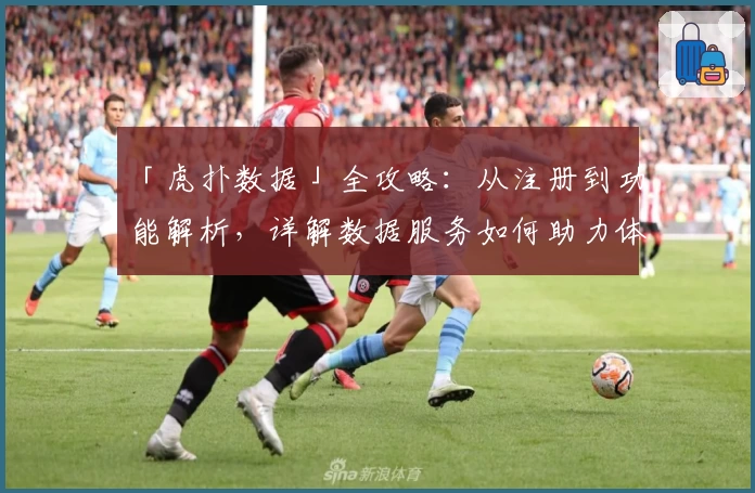 「虎扑数据」全攻略：从注册到功能解析，详解数据服务如何助力体育迷
