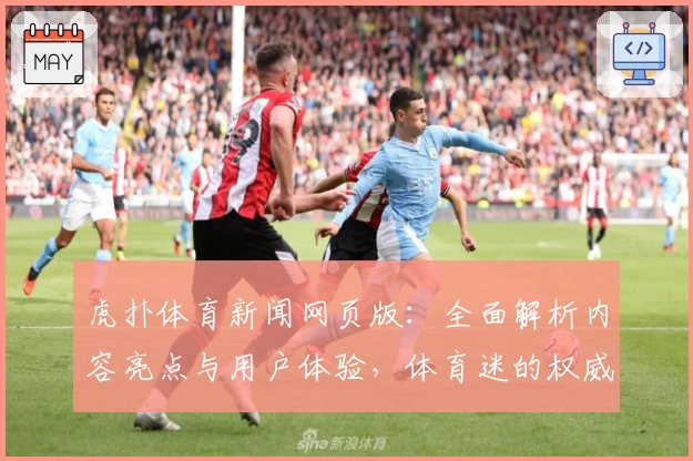 虎扑体育新闻网页版：全面解析内容亮点与用户体验，体育迷的权威推荐助手