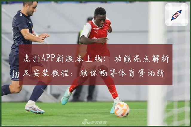 虎扑APP新版本上线：功能亮点解析及安装教程，助你畅享体育资讯新体验