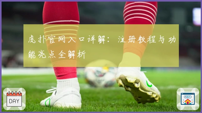 虎扑官网入口详解：注册教程与功能亮点全解析