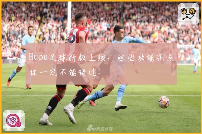 Hupu足球新版上线，这些功能亮点你一定不能错过！