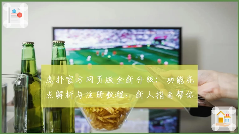 虎扑官方网页版全新升级：功能亮点解析与注册教程，新人指南帮你快速上手