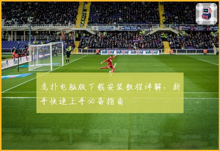 虎扑电脑版下载安装教程详解，新手快速上手必备指南