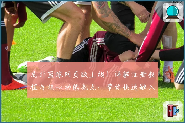 虎扑篮球网页版上线！详解注册教程与核心功能亮点，带你快速融入篮球迷社群