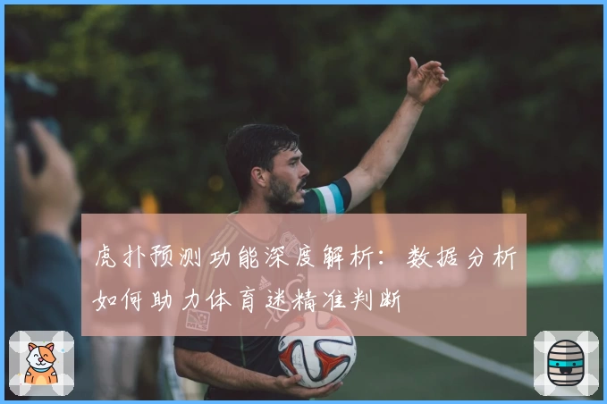 虎扑预测功能深度解析：数据分析如何助力体育迷精准判断