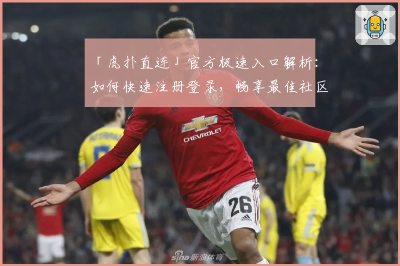 「虎扑直连」官方极速入口解析：如何快速注册登录，畅享最佳社区体验