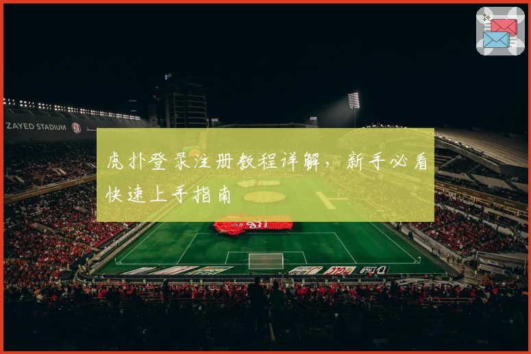 虎扑登录注册教程详解，新手必看快速上手指南