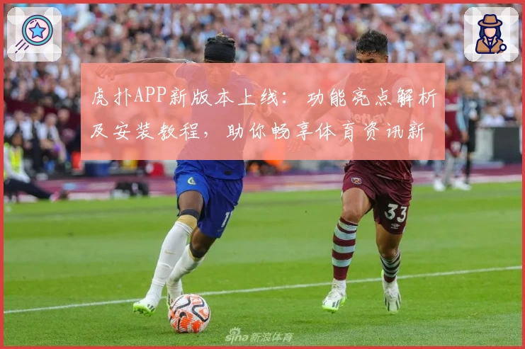 虎扑APP新版本上线：功能亮点解析及安装教程，助你畅享体育资讯新体验