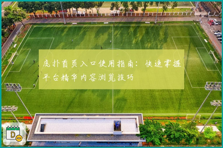 虎扑首页入口使用指南：快速掌握平台精华内容浏览技巧