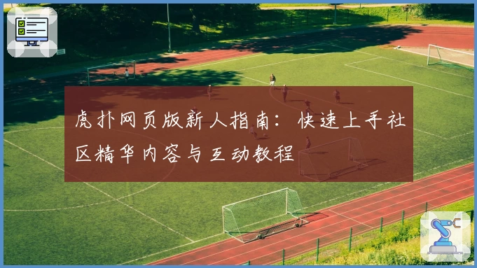 虎扑网页版新人指南：快速上手社区精华内容与互动教程