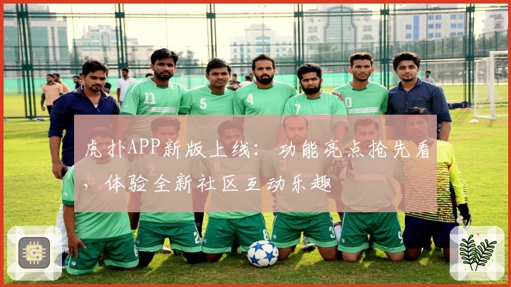 虎扑APP新版上线：功能亮点抢先看，体验全新社区互动乐趣