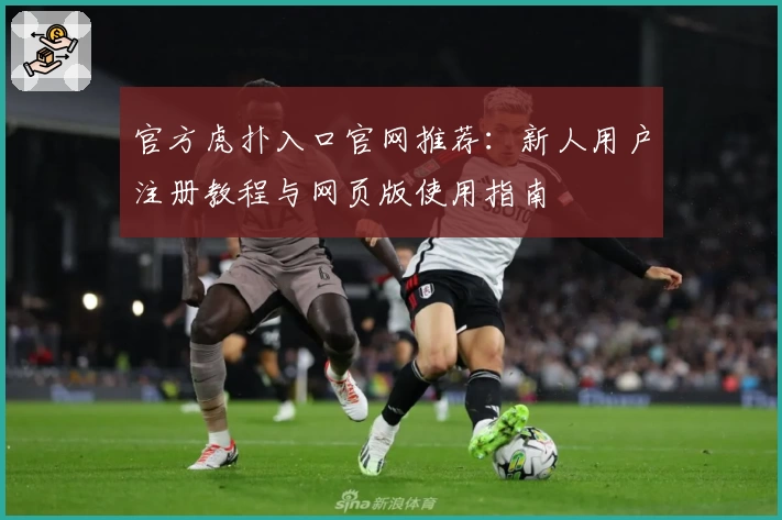 官方虎扑入口官网推荐：新人用户注册教程与网页版使用指南
