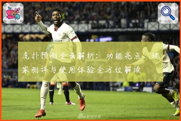 虎扑预测全面解析：功能亮点、玩家测评与使用体验全方位解读
