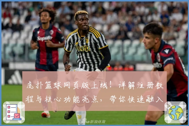 虎扑篮球网页版上线！详解注册教程与核心功能亮点，带你快速融入篮球迷社群