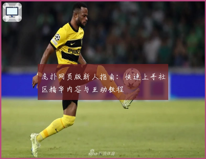 虎扑网页版新人指南：快速上手社区精华内容与互动教程