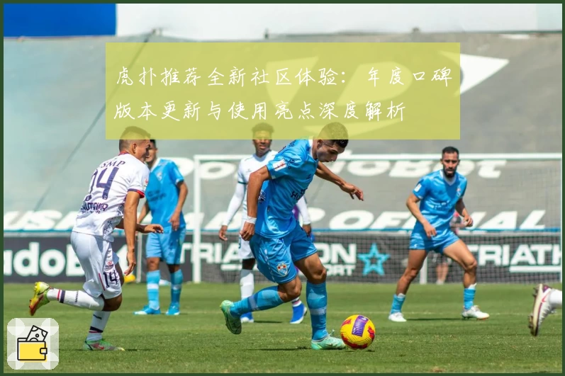 虎扑推荐全新社区体验：年度口碑版本更新与使用亮点深度解析