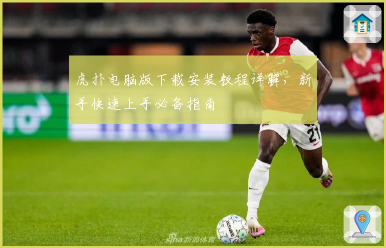 虎扑电脑版下载安装教程详解，新手快速上手必备指南