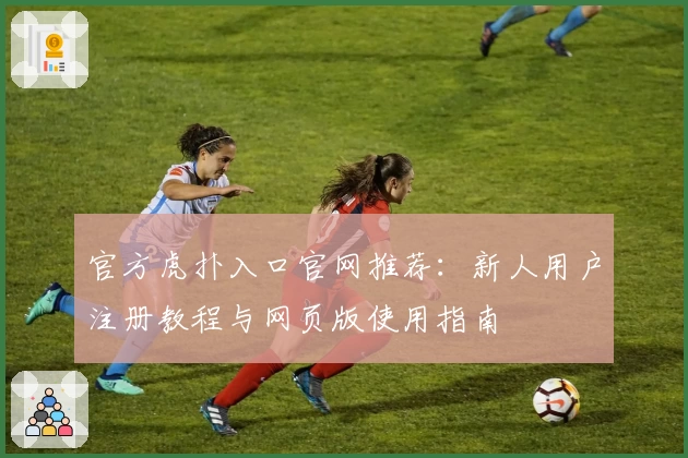官方虎扑入口官网推荐：新人用户注册教程与网页版使用指南