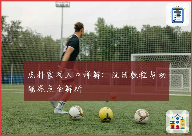 虎扑官网入口详解：注册教程与功能亮点全解析