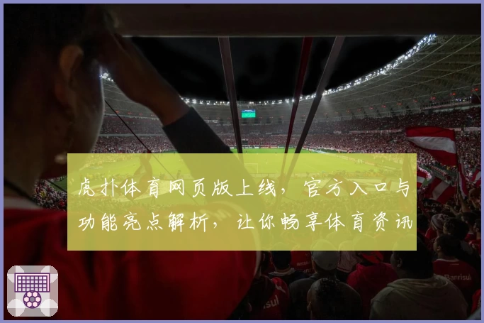 虎扑体育网页版上线，官方入口与功能亮点解析，让你畅享体育资讯新体验