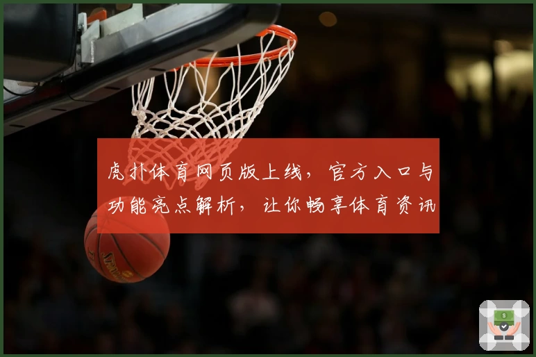 虎扑体育网页版上线，官方入口与功能亮点解析，让你畅享体育资讯新体验