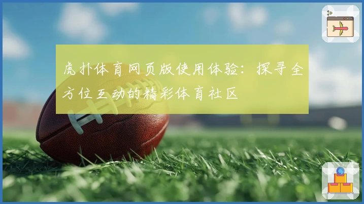 虎扑体育网页版使用体验：探寻全方位互动的精彩体育社区