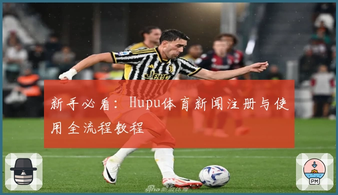 新手必看：Hupu体育新闻注册与使用全流程教程