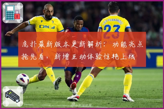 虎扑最新版本更新解析：功能亮点抢先看，新增互动体验惊艳上线